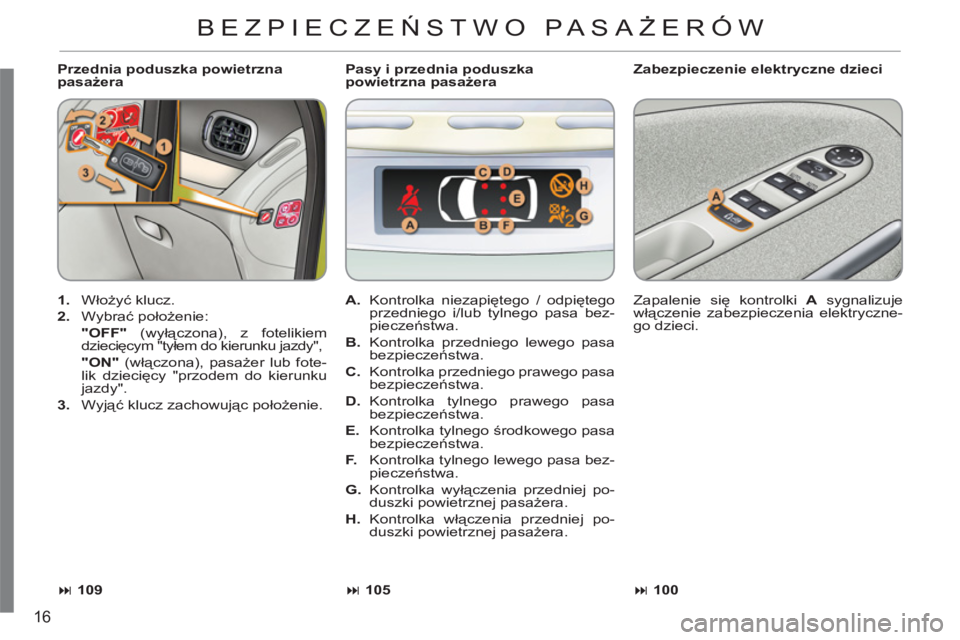 CITROEN C3 PICASSO 2012  Instrukcja obsługi (in Polish) 16
   
Przednia poduszka powietrzna 
pasażera    
Zabezpieczenie elektryczne dzieci 
   
 
1. 
 Włożyć klucz. 
   
2. 
 Wybrać położenie:  
    "OFF" 
 (wyłączona), z fotelikiem 
dziecięcym 