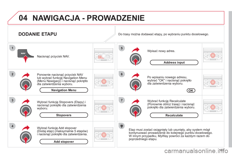 CITROEN C3 PICASSO 2012 Instrukcja obsługi (in Polish) 187
04
7
6
5
4
3
2
1
DODANIE ETAPU
Wpisać nowy adres.
Po wpisaniu nowego adresu,
wybrać "OK" i nacisnąć pokrętło
dla zatwierdzenia wyboru.
Wybrać
funkcję Recalculate (Ponow CITROEN C3 PICASSO 2012 Instrukcja obsługi (in Polish) 187
04
7
6
5
4
3
2
1
DODANIE ETAPU
Wpisać nowy adres.
Po wpisaniu nowego adresu,
wybrać "OK" i nacisnąć pokrętło
dla zatwierdzenia wyboru.
Wybrać
funkcję Recalculate (Ponow
