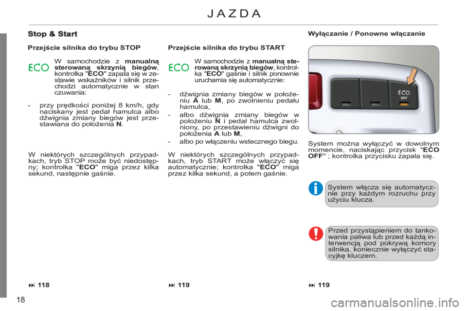 CITROEN C3 PICASSO 2012  Instrukcja obsługi (in Polish) 18
  System włącza się automatycz-
nie przy każdym rozruchu przy 
użyciu klucza. 
  Przed przystąpieniem do tanko-
wania paliwa lub przed każdą in-
terwencją pod pokrywą komory 
silnika, kon