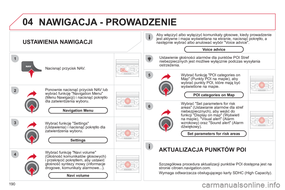 CITROEN C3 PICASSO 2012 Instrukcja obsługi (in Polish) 190
04
5
6
3 2 1
4
USTAWIENIA NAWIGACJI
Wybrać "Set parameters for risk
areas" (Ustawianie alarmów dla stref niebezpiecznych), aby wejść dofunkcji "Display on map" (Wyświetlna mapie), " CITROEN C3 PICASSO 2012 Instrukcja obsługi (in Polish) 190
04
5
6
3 2 1
4
USTAWIENIA NAWIGACJI
Wybrać "Set parameters for risk
areas" (Ustawianie alarmów dla stref niebezpiecznych), aby wejść dofunkcji "Display on map" (Wyświetlna mapie), "