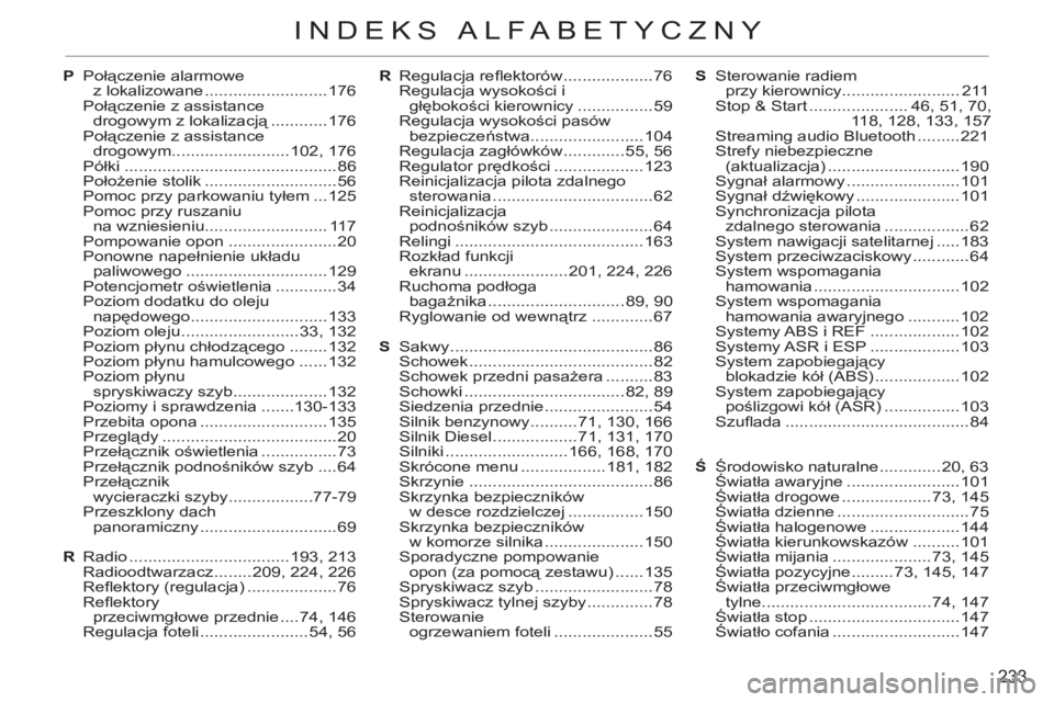 CITROEN C3 PICASSO 2012 Instrukcja obsługi (in Polish) 233
INDEKS ALFABETYCZNY
R Regulacja refl ektorów ...................76
Regulacja wysokości i
głębokości kierownicy ................59
Regulacja wysokości pasów
bezpieczeństwa ............ CITROEN C3 PICASSO 2012 Instrukcja obsługi (in Polish) 233
INDEKS ALFABETYCZNY
R Regulacja refl ektorów ...................76
Regulacja wysokości i
głębokości kierownicy ................59
Regulacja wysokości pasów
bezpieczeństwa ............