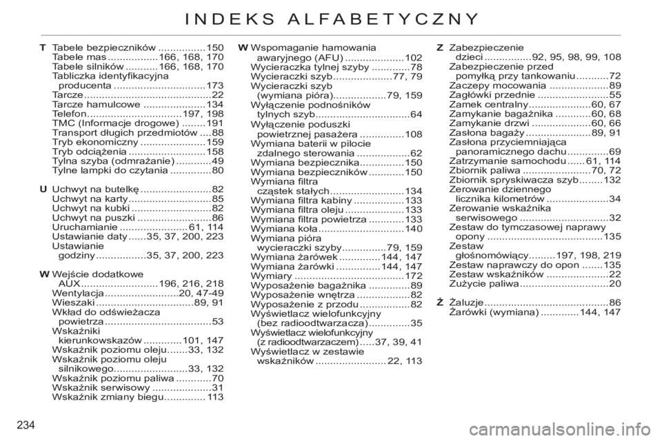 CITROEN C3 PICASSO 2012 Instrukcja obsługi (in Polish) 234
INDEKS ALFABETYCZNY
T Tabele bezpieczników ................150
Tabele mas .................166, 168, 170
Tabele silników ...........166, 168, 170
Tabliczka identyfi kacyjna
producenta ... CITROEN C3 PICASSO 2012 Instrukcja obsługi (in Polish) 234
INDEKS ALFABETYCZNY
T Tabele bezpieczników ................150
Tabele mas .................166, 168, 170
Tabele silników ...........166, 168, 170
Tabliczka identyfi kacyjna
producenta ...