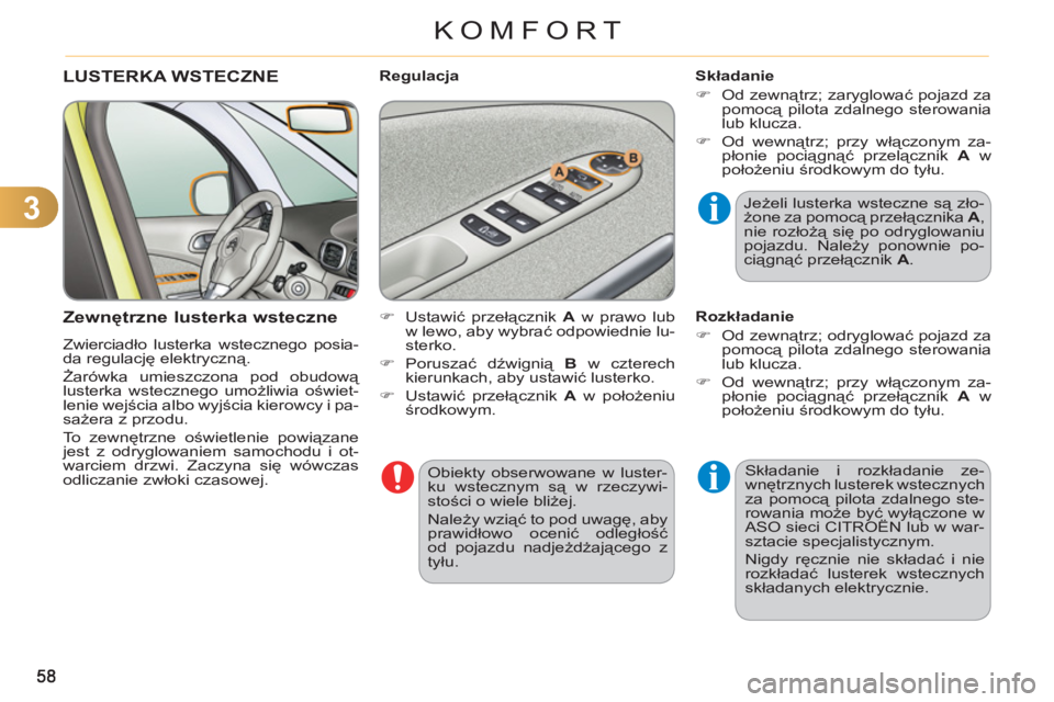 CITROEN C3 PICASSO 2012  Instrukcja obsługi (in Polish) 3
KOMFORT
  Obiekty obserwowane w luster-
ku wstecznym są w rzeczywi-
stości o wiele bliżej. 
  Należy wziąć to pod uwagę, aby 
prawidłowo ocenić odległość 
od pojazdu nadjeżdżającego z