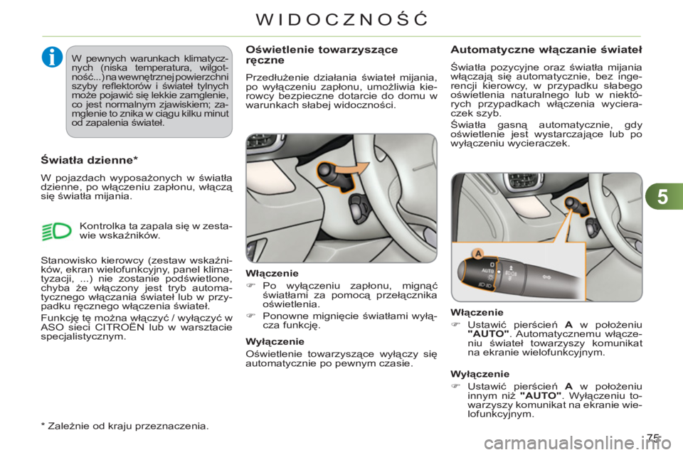 CITROEN C3 PICASSO 2012  Instrukcja obsługi (in Polish) 5
75
WIDOCZNOŚĆ
Oświetlenie towarzyszące ręczne 
 
Przedłużenie działania świateł mijania, 
po wyłączeniu zapłonu, umożliwia kie-
rowcy bezpieczne dotarcie do domu w 
warunkach słabej w