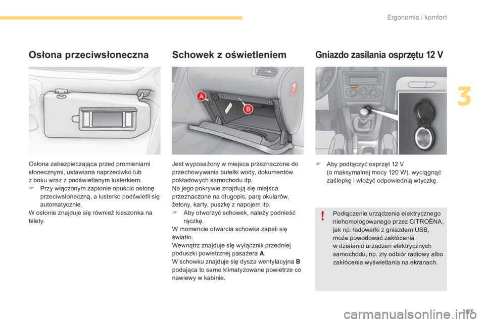 CITROEN C4 2017  Instrukcja obsługi (in Polish) 103
C4-2_pl_Chap03_ergonomie-et-confort_ed02-2015
Gniazdo zasilania osprzętu 12 V
F Aby podłączyć osprzęt 12  V  
(o maksymalnej mocy 120   W), wyciągnąć 
zaślepkę i
  włożyć odpowiednią