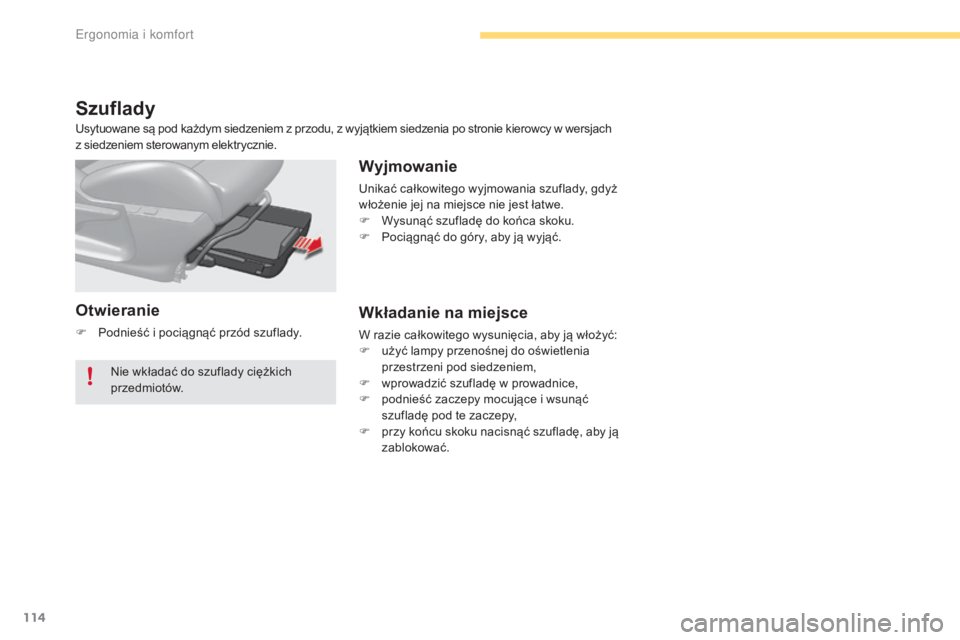CITROEN C4 2017  Instrukcja obsługi (in Polish) 114
C4-2_pl_Chap03_ergonomie-et-confort_ed02-2015
Szuflady
Otwieranie
F Podnieść i  pociągnąć przód szuflady.
Wyjmowanie
Unikać całkowitego wyjmowania szuflady, gdyż 
włożenie jej na miejsc