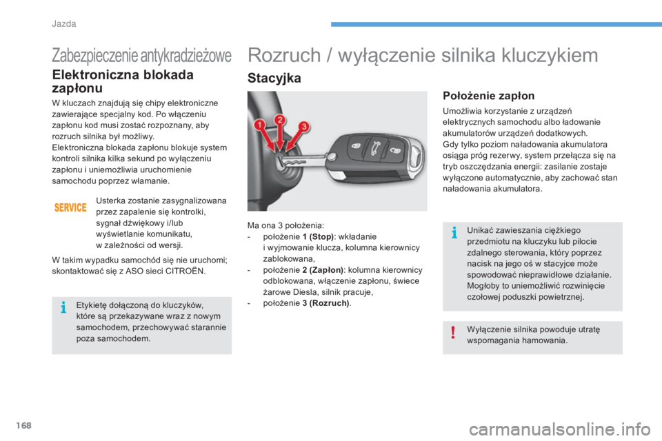 CITROEN C4 2017  Instrukcja obsługi (in Polish) 168
C4-2_pl_Chap06_conduite_ed02-2015
Ma ona 3 położenia:
-  p ołożenie 1   (Stop): wkładanie 
i
  wyjmowanie klucza, kolumna kierownicy 
zablokowana,
-
 
p
 ołożenie 2   (Zapłon): kolumna kie