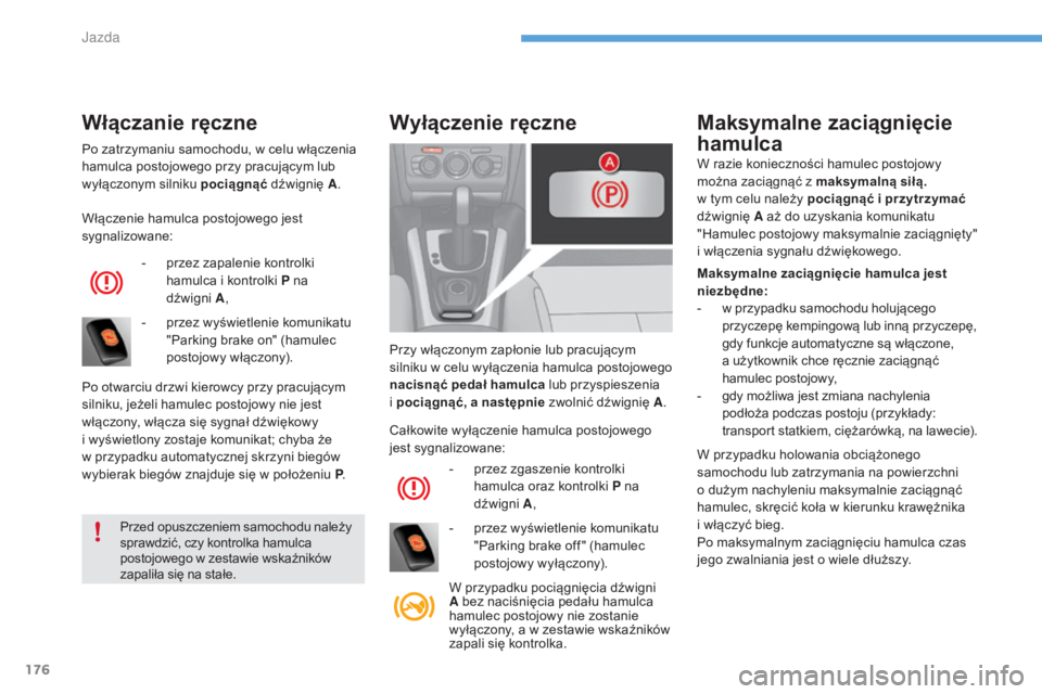 CITROEN C4 2017  Instrukcja obsługi (in Polish) 176
C4-2_pl_Chap06_conduite_ed02-2015
Po zatrzymaniu samochodu, w celu włączenia 
h amulca postojowego przy pracującym lub 
wyłączonym silniku  pociągnąć dźwignię A .
Włączenie hamulca pos