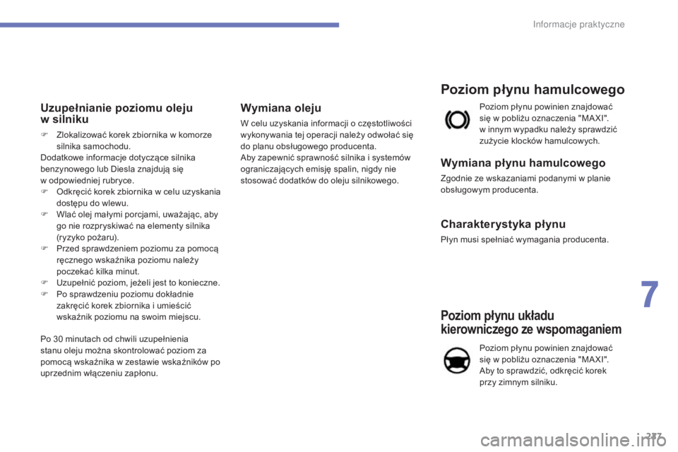 CITROEN C4 2017  Instrukcja obsługi (in Polish) 227
C4-2_pl_Chap07_infos-pratiques_ed02-2015
Uzupełnianie poziomu oleju 
w silniku
F Zlokalizować korek zbiornika w   komorze 
silnika samochodu.
Dodatkowe informacje dotyczące silnika 
benzynowego