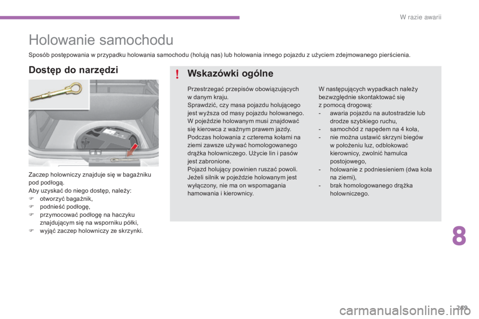 CITROEN C4 2017  Instrukcja obsługi (in Polish) 269
C4-2_pl_Chap08_en-cas-de-panne_ed02-2015
Holowanie samochodu
Zaczep holowniczy znajduje się w bagażniku 
po d podłogą.
Aby uzyskać do niego dostęp, należy:
F
 
o
 tworzyć bagażnik,
F
 
po