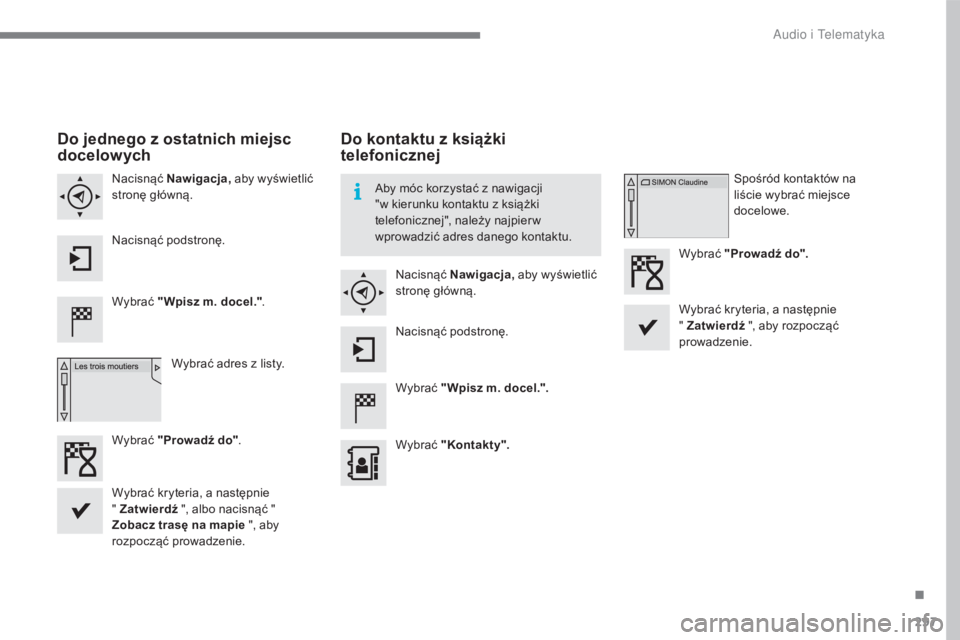 CITROEN C4 2017  Instrukcja obsługi (in Polish) 297
C4-2_pl_Chap10b_SMEGplus_ed02-2015
Do jednego z ostatnich miejsc 
docelowych
Wybrać  "Wpisz m. docel." .
Wybrać adres z   listy.
Nacisnąć 
Nawigacja,  aby wyświetlić 
stronę główn