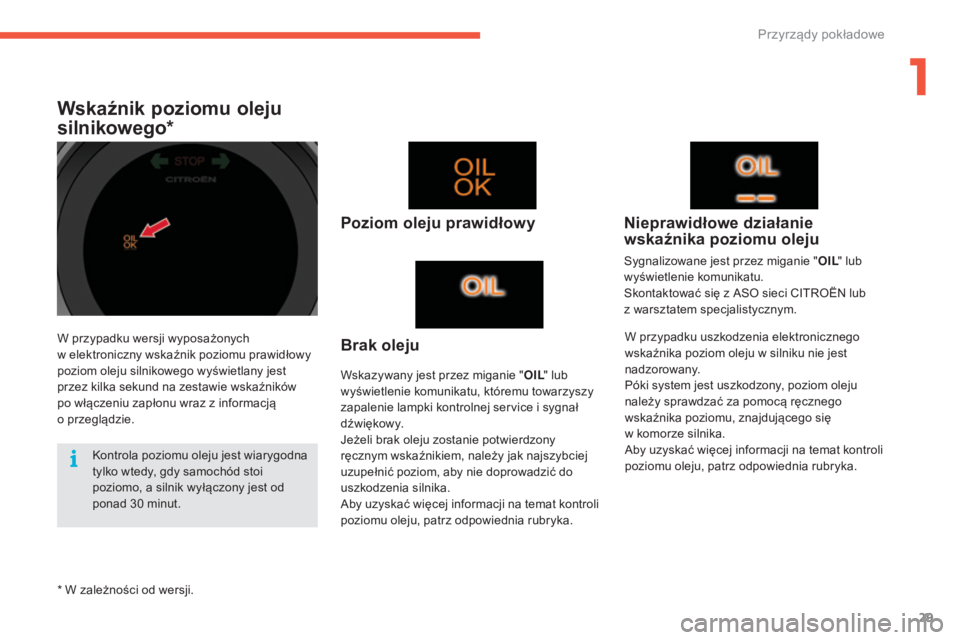 CITROEN C4 2017  Instrukcja obsługi (in Polish) 29
C4-2_pl_Chap01_instruments-de-bord_ed02-2015
Wskaźnik poziomu oleju 
silnikowego*
Poziom oleju prawidłowy
Wskazywany jest przez miganie "OIL" lub 
wyświetlenie komunikatu, któremu towar