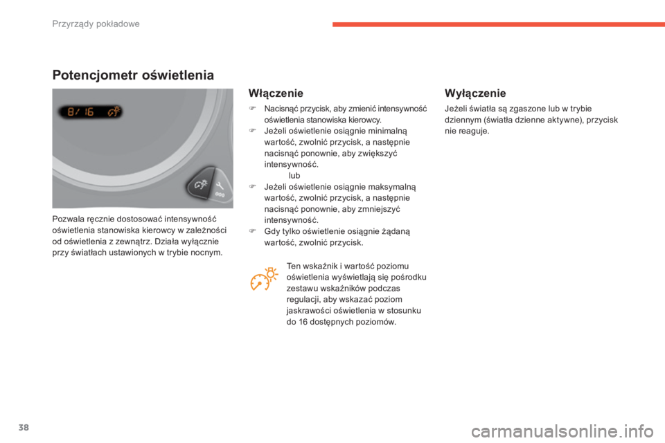 CITROEN C4 2017  Instrukcja obsługi (in Polish) 38
C4-2_pl_Chap01_instruments-de-bord_ed02-2015
Pozwala ręcznie dostosować intensywność 
oświetlenia stanowiska kierowcy w  zależności 
od oświetlenia z
  zewnątrz. Działa wyłącznie 
przy 