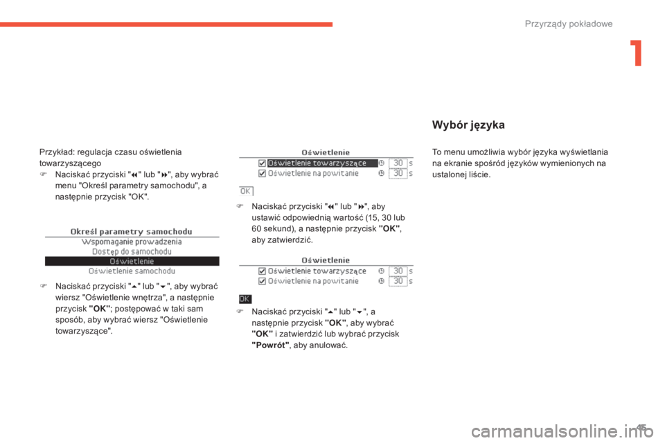 CITROEN C4 2017  Instrukcja obsługi (in Polish) 45
C4-2_pl_Chap01_instruments-de-bord_ed02-2015
Wybór języka
F Naciskać przyciski "7" lub " 8", aby 
ustawić odpowiednią wartość (15, 30   lub 
60
  sekund), a następnie przyci