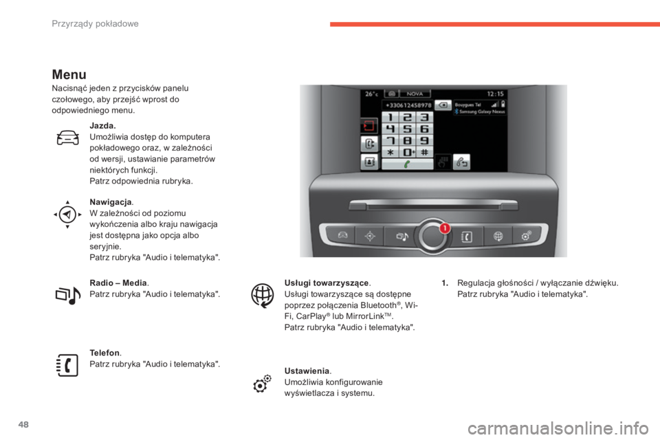 CITROEN C4 2017  Instrukcja obsługi (in Polish) 48
C4-2_pl_Chap01_instruments-de-bord_ed02-2015
Menu
Nacisnąć jeden z przycisków panelu 
c zołowego, aby przejść wprost do 
odpowiedniego menu.
Jazda.
Umożliwia dostęp do komputera 
pokładowe