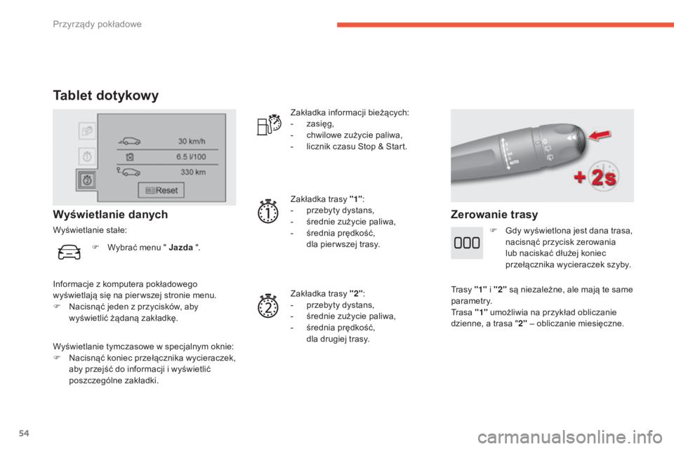 CITROEN C4 2017  Instrukcja obsługi (in Polish) 54
C4-2_pl_Chap01_instruments-de-bord_ed02-2015
Tablet dotykowy
Wyświetlanie tymczasowe w specjalnym oknie:
F  N acisnąć koniec przełącznika wycieraczek, 
aby przejść do informacji i
  wyświet