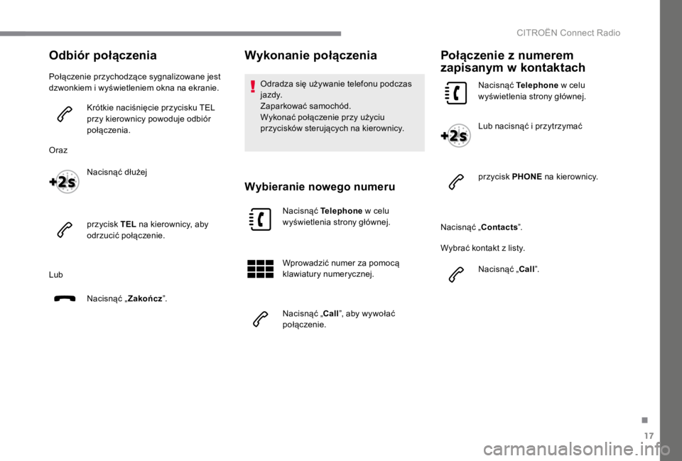 CITROEN C4 2017  Instrukcja obsługi (in Polish) 17
.
 CITROËN Connect Radio 
Odbiór połączenia
 Połączenie przychodzące sygnalizowane jest dzwonkiem i wyświetleniem okna na ekranie. 
  Krótkie naciśnięcie przycisku TEL przy kierownicy po