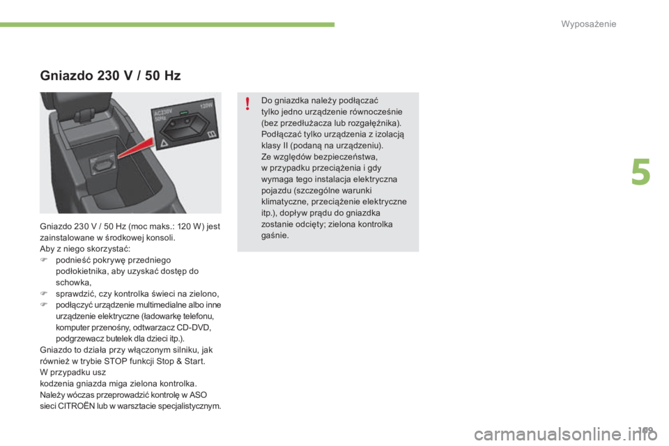 CITROEN C4 2015 Instrukcja obsługi (in Polish) 109
c4-2_pl_chap05_amenagement_ed01-2015
c4-2_pl_chap05_amenagement_ed01-2015
Gniazdo 230 V / 50 H z
Do gniazdka należy podłączać
tylko jedno urządzenie równocześnie
(bez przedłużacza lub CITROEN C4 2015 Instrukcja obsługi (in Polish) 109
c4-2_pl_chap05_amenagement_ed01-2015
c4-2_pl_chap05_amenagement_ed01-2015
Gniazdo 230 V / 50 H z
Do gniazdka należy podłączać
tylko jedno urządzenie równocześnie
(bez przedłużacza lub