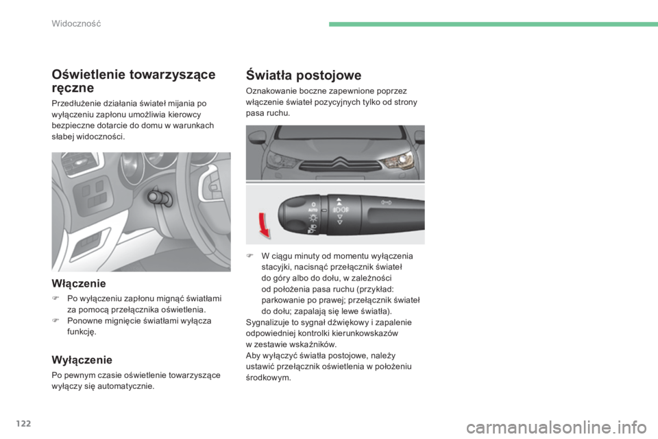 CITROEN C4 2015  Instrukcja obsługi (in Polish) 122
c4-2_pl_chap06_visibilite_ed01-2015
c4-2_pl_chap06_visibilite_ed01-2015
Światła postojowe
oznakowanie boczne zapewnione poprzez 
włączenie świateł pozycyjnych tylko od strony 
pasa ruchu.
F 
