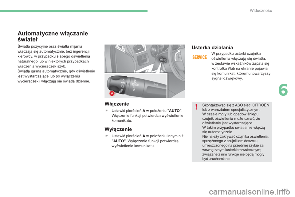 CITROEN C4 2015  Instrukcja obsługi (in Polish) 123
c4-2_pl_chap06_visibilite_ed01-2015
c4-2_pl_chap06_visibilite_ed01-2015
Automatyczne włączanie 
świateł
Światła pozycyjne oraz światła mijania 
włączają się automatycznie, bez ingerenc