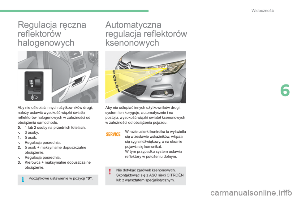 CITROEN C4 2015  Instrukcja obsługi (in Polish) 125
c4-2_pl_chap06_visibilite_ed01-2015
c4-2_pl_chap06_visibilite_ed01-2015
aby nie oślepiać innych użytkowników drogi, 
należy ustawić wysokość wiązki światła 
reflektorów halogenowych w 