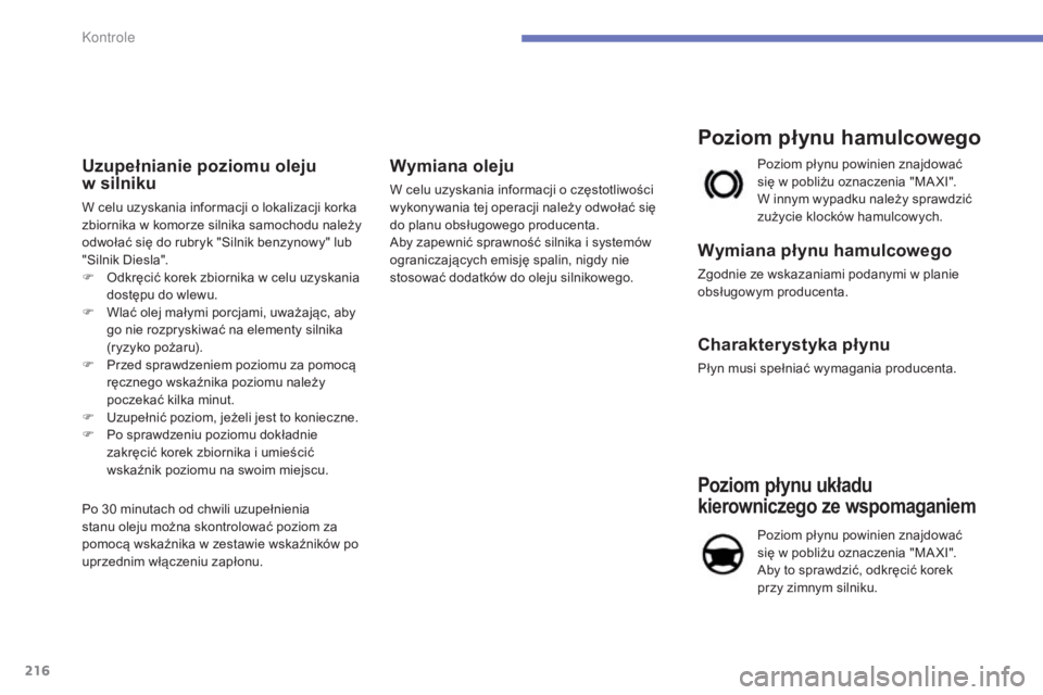 CITROEN C4 2015  Instrukcja obsługi (in Polish) 216
c4-2_pl_chap10_verification_ed01-2015
c4-2_pl_chap10_verification_ed01-2015
Uzupełnianie poziomu oleju  
w silniku
W celu uzyskania informacji o lokalizacji korka 
zbiornika w komorze silnika sam