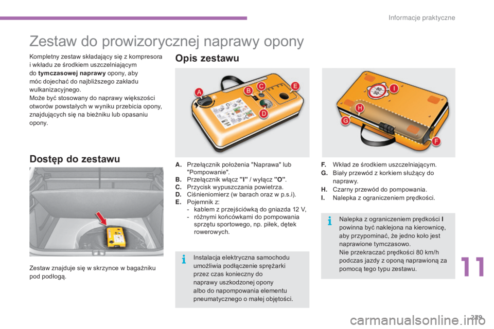 CITROEN C4 2015  Instrukcja obsługi (in Polish) 229
c4-2_pl_chap11_info-pratique_ed01-2015
c4-2_pl_chap11_info-pratique_ed01-2015
Zestaw do prowizorycznej naprawy opony
Dostęp do zestawu
Zestaw znajduje się w skrzynce w bagażniku 
pod podłogą.