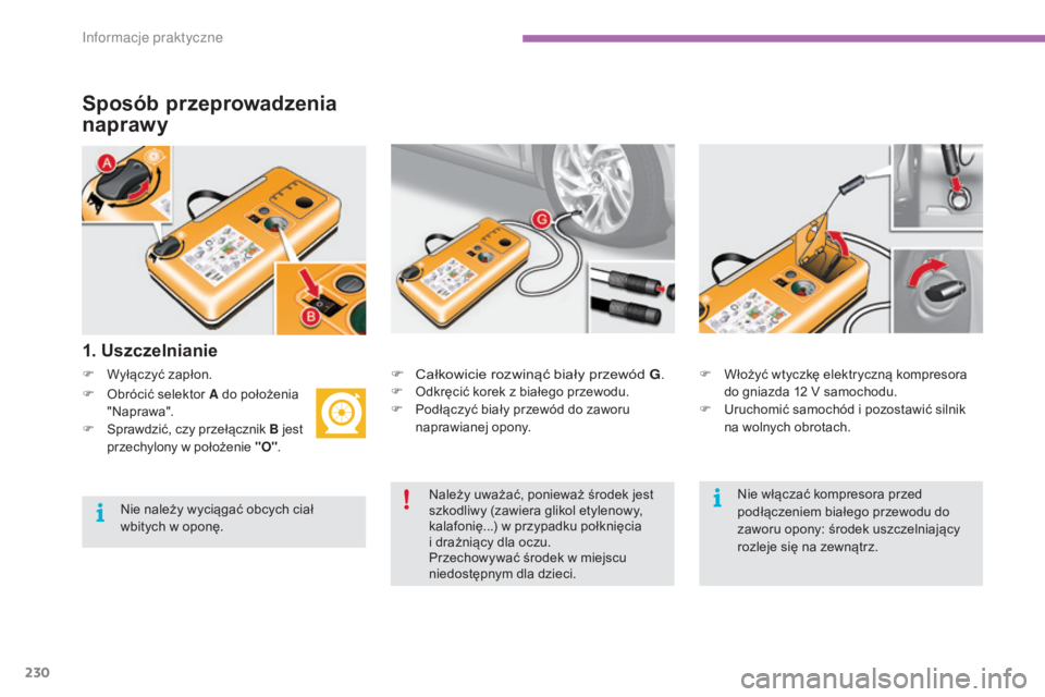 CITROEN C4 2015  Instrukcja obsługi (in Polish) 230
c4-2_pl_chap11_info-pratique_ed01-2015
c4-2_pl_chap11_info-pratique_ed01-2015
Sposób przeprowadzenia 
naprawy
F Wyłączyć zapłon.
1. Uszczelnianie
F  całkowicie rozwinąć biały przewód G.F