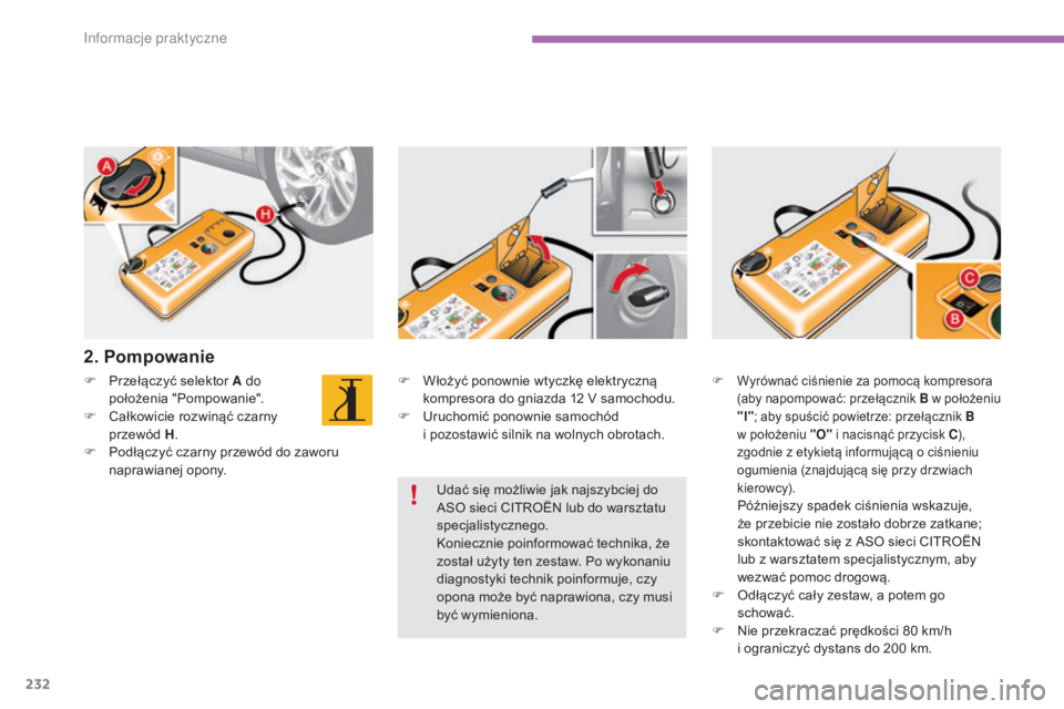 CITROEN C4 2015  Instrukcja obsługi (in Polish) 232
c4-2_pl_chap11_info-pratique_ed01-2015
c4-2_pl_chap11_info-pratique_ed01-2015
F Włożyć ponownie wtyczkę elektryczną kompresora do gniazda 12   V samochodu.
F
  u
r
 uchomić ponownie samochó