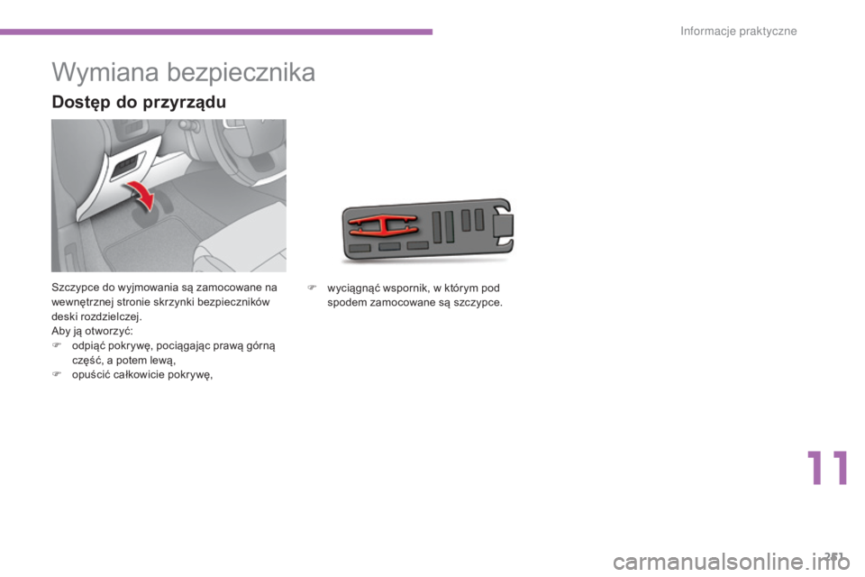 CITROEN C4 2015  Instrukcja obsługi (in Polish) 251
c4-2_pl_chap11_info-pratique_ed01-2015
c4-2_pl_chap11_info-pratique_ed01-2015
Wymiana bezpiecznika
szczypce do wyjmowania są zamocowane na 
wewnętrznej stronie skrzynki bezpieczników 
deski roz