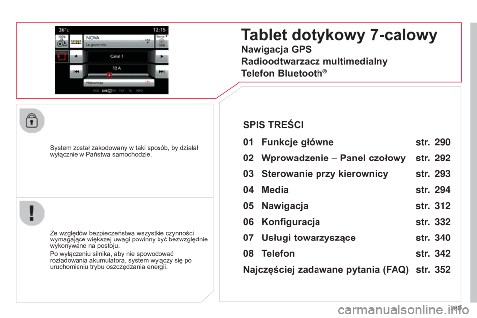 CITROEN C4 2015  Instrukcja obsługi (in Polish) 289
c4-2_pl_chap13b_sMEgplus_ed01-2015
c4-2_pl_chap13b_sMEgplus_ed01-2015
system został zakodowany w taki sposób, by działał 
wyłącznie w Państwa samochodzie.
Tablet dotykowy 7-calowy
01 Funkcj