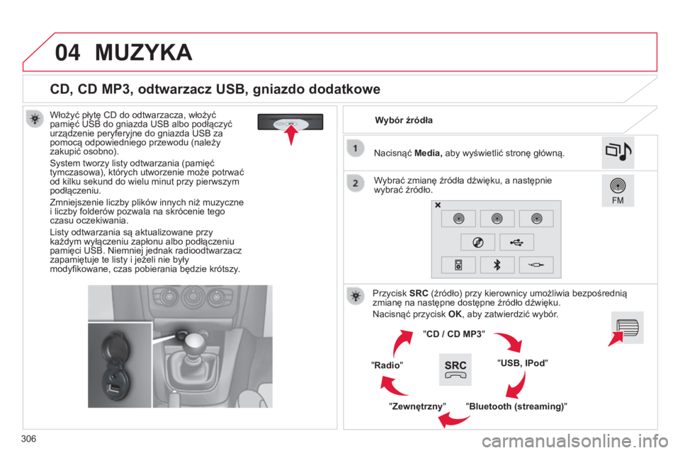 CITROEN C4 2015  Instrukcja obsługi (in Polish) 04
306
c4-2_pl_chap13b_sMEgplus_ed01-2015
c4-2_pl_chap13b_sMEgplus_ed01-2015
CD, CD MP3, odtwarzacz USB, gniazdo dodatkowe
Włożyć płytę cD do odtwarzacza, włożyć 
pamięć  usb  do gniazda  us