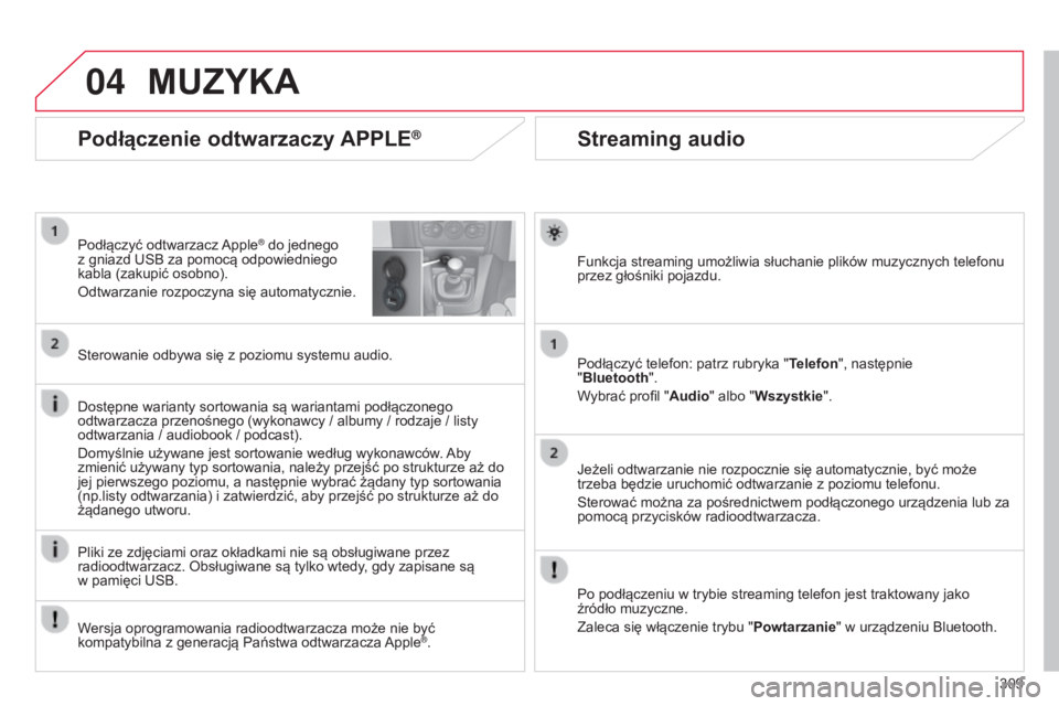 CITROEN C4 2015  Instrukcja obsługi (in Polish) 04
309
c4-2_pl_chap13b_sMEgplus_ed01-2015
c4-2_pl_chap13b_sMEgplus_ed01-2015
Streaming audio
Funkcja streaming umożliwia słuchanie plików muzycznych telefonu 
przez głośniki pojazdu.
Podłączyć