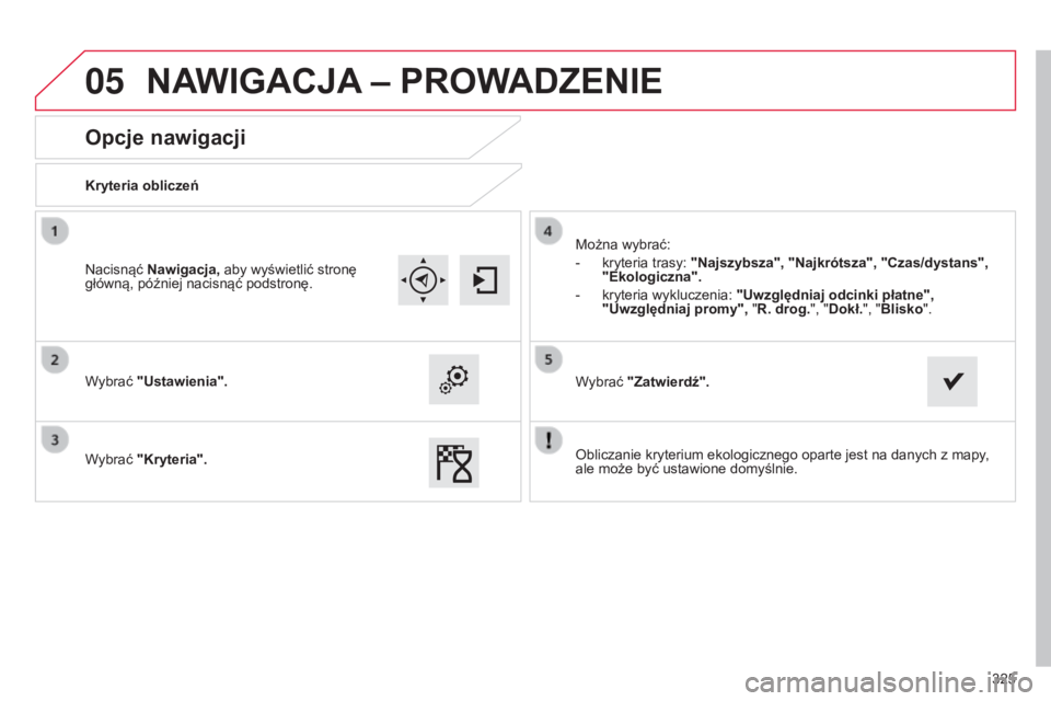CITROEN C4 2015  Instrukcja obsługi (in Polish) 05
325
c4-2_pl_chap13b_sMEgplus_ed01-2015
c4-2_pl_chap13b_sMEgplus_ed01-2015
Opcje nawigacji
Kryteria obliczeń
Wybrać "Ustawienia".
Wybrać "Kryteria".Można wybrać:
-
 
kryteria tr
