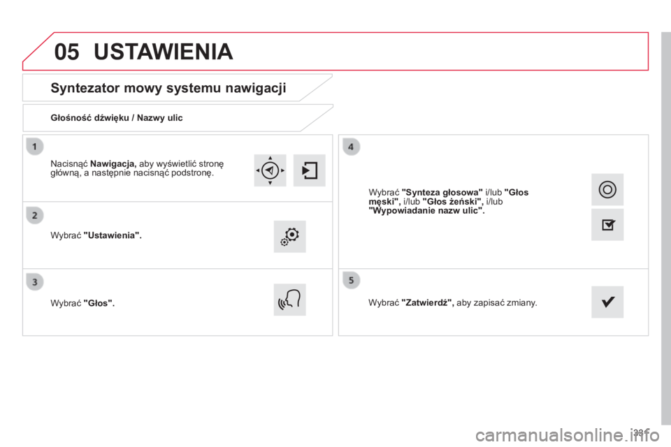 CITROEN C4 2015  Instrukcja obsługi (in Polish) 05
331
c4-2_pl_chap13b_sMEgplus_ed01-2015
c4-2_pl_chap13b_sMEgplus_ed01-2015
Syntezator mowy systemu nawigacji
Głośność dźwięku / Nazwy ulic
Wybrać "Ustawienia".
Wybrać "Głos"
