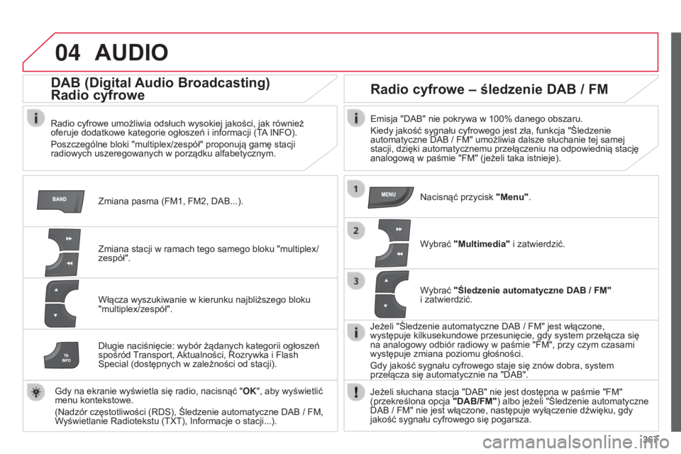 CITROEN C4 2015 Instrukcja obsługi (in Polish) 04
367
c4-2_pl_chap13c_rD5_ed01-2015
c4-2_pl_chap13c_rD5_ed01-2015
AUDIO
Zmiana pasma (FM1, FM2, Dab...).
DAB (Digital Audio Broadcasting)
Radio cyfrowe
radio cyfrowe umożliwia odsłuch wysokiej jak CITROEN C4 2015 Instrukcja obsługi (in Polish) 04
367
c4-2_pl_chap13c_rD5_ed01-2015
c4-2_pl_chap13c_rD5_ed01-2015
AUDIO
Zmiana pasma (FM1, FM2, Dab...).
DAB (Digital Audio Broadcasting)
Radio cyfrowe
radio cyfrowe umożliwia odsłuch wysokiej jak