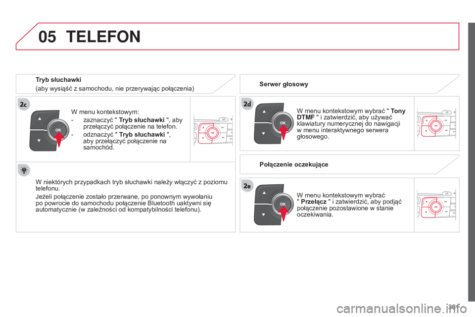 CITROEN C4 2015 Instrukcja obsługi (in Polish) 05
381
c4-2_pl_chap13c_rD5_ed01-2015
c4-2_pl_chap13c_rD5_ed01-2015
W menu kontekstowym:
-
zaznaczyć "
Tryb słuchawki ", aby
przełączyć połączenie na telefon.
-
odznaczyć " CITROEN C4 2015 Instrukcja obsługi (in Polish) 05
381
c4-2_pl_chap13c_rD5_ed01-2015
c4-2_pl_chap13c_rD5_ed01-2015
W menu kontekstowym:
-
zaznaczyć "
Tryb słuchawki ", aby
przełączyć połączenie na telefon.
-
odznaczyć "