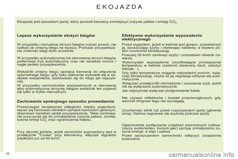 CITROEN C4 2014  Instrukcja obsługi (in Polish) 10 
Ekojazda jest sposobem jazdy, który pozwoli kierowcy zmniejszyć zużycie paliwa i emisję co2.
Lepsze wykorzystanie skrzyni biegów
W przypadku manualnej skrzyni biegów ruszać powoli, nie 
cze