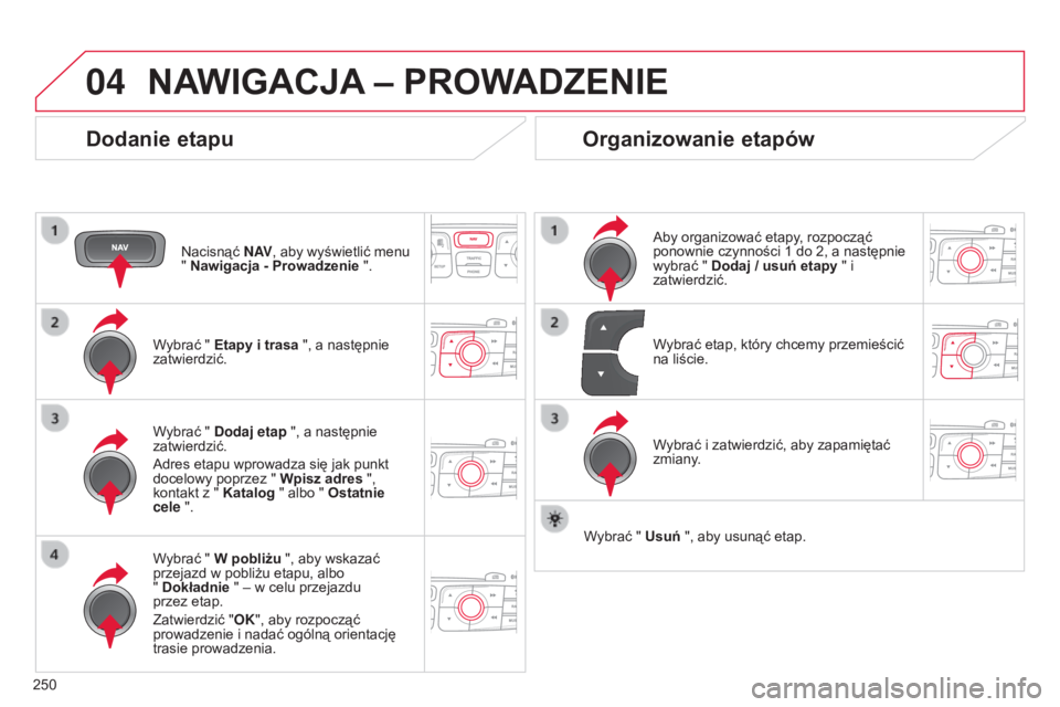 CITROEN C4 2014  Instrukcja obsługi (in Polish) 04
250
c4-2_pl_chap13b_rt6_ed01-2014
NAWIgACjA – PrOWADZENIE
Dodanie etapu
nacisnąć N AV, aby wyświetlić menu 
" Nawigacja - Prowadzenie   ".
Wybrać " Etapy i trasa ", a następ