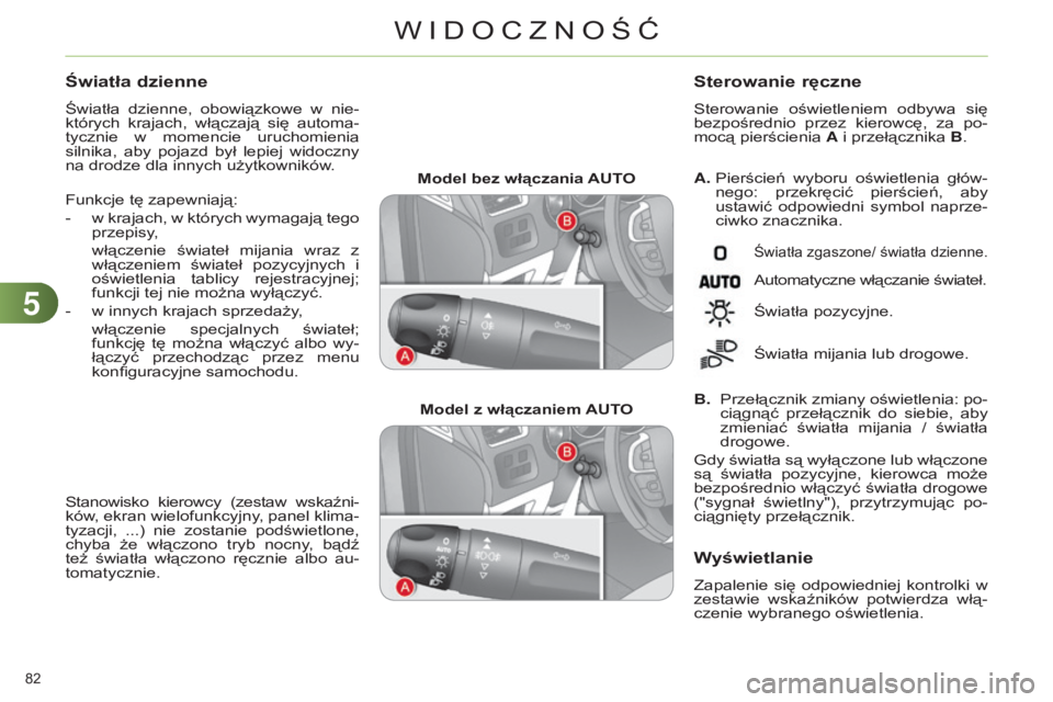 CITROEN C4 2014  Instrukcja obsługi (in Polish) 55
82 
c4-2_pl_chap05_visibilite_ed01-2014
Model bez włączania AuTO
Model z włączaniem  A u TOA. 
 Pierścień  wyboru  oświetlenia  głów-
nego:  przekręcić  pierścień,  aby 
ustawić  odpo
