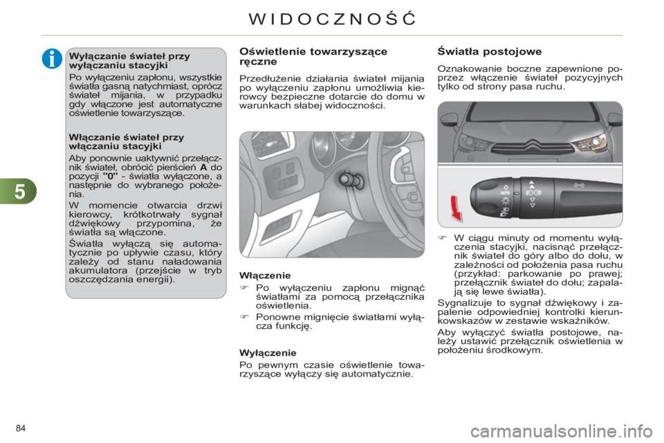 CITROEN C4 2014  Instrukcja obsługi (in Polish) 55
84 
c4-2_pl_chap05_visibilite_ed01-2014
Światła postojowe
oznakowanie  boczne  zapewnione  po-
przez  włączenie  świateł  pozycyjnych 
tylko od strony pasa ruchu.
F
 
W 
 ciągu  minuty  od  