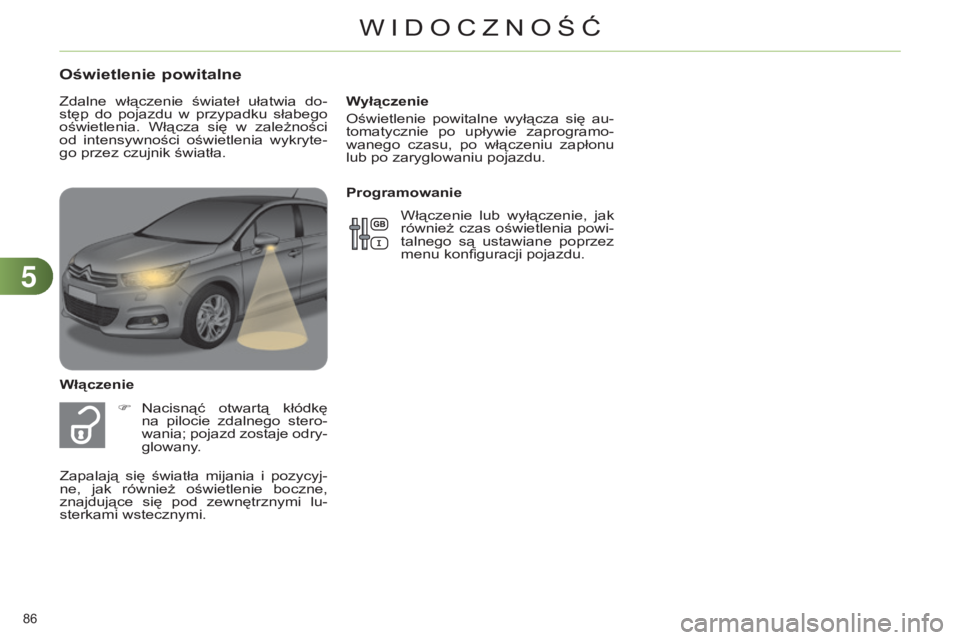 CITROEN C4 2014  Instrukcja obsługi (in Polish) 55
86 
c4-2_pl_chap05_visibilite_ed01-2014
Wyłączenie
o
świetlenie  powitalne  wyłącza  się  au-
tomatycznie  po  upływie  zaprogramo-
wanego  czasu,  po  włączeniu  zapłonu 
lub po zaryglow