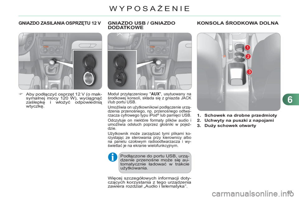 CITROEN C4 2014  Instrukcja obsługi (in Polish) 97 
c4-2_pl_chap06_amenagement_ed01-2014
gNIAZDO ZASILANIA OSP r Z ę T u 12   V
F  aby podłączyć osprzęt 12 V (o mak-
symalnej  mocy  120  W),  wyciągnąć 
zaślepkę  i  włożyć  odpowiedni�