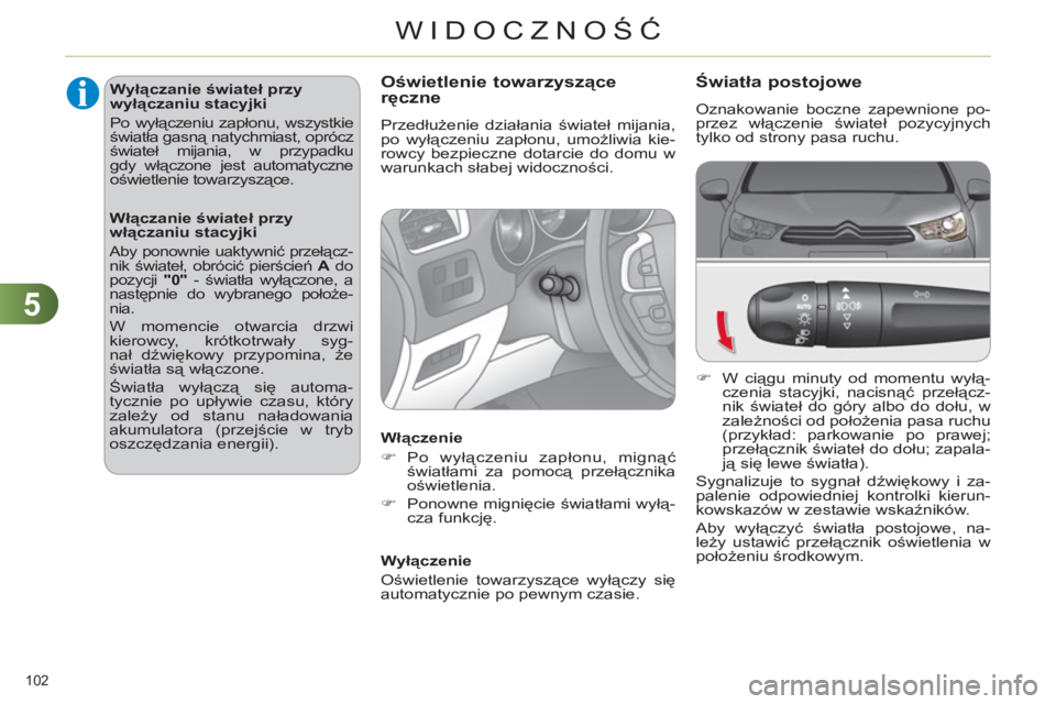 CITROEN C4 2013  Instrukcja obsługi (in Polish) 5
WIDOCZNOŚĆ
102 
Światła postojowe
 
Oznakowanie boczne zapewnione po-
przez włączenie świateł pozycyjnych 
tylko od strony pasa ruchu. 
   
 
�) 
 W ciągu minuty od momentu wyłą-
czenia s