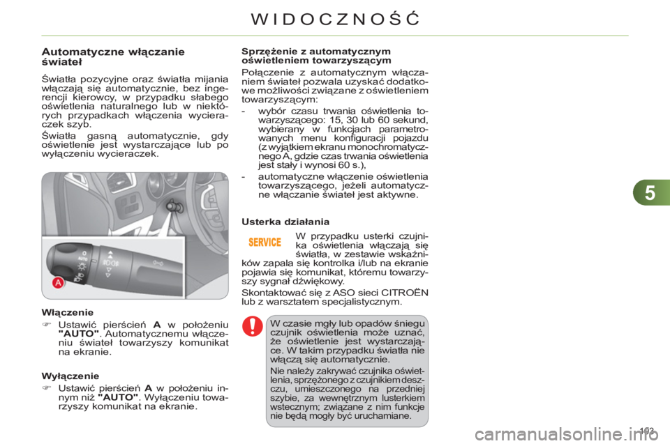 CITROEN C4 2013  Instrukcja obsługi (in Polish) 5
WIDOCZNOŚĆ
103 
Automatyczne włączanie
świateł
 
Światła pozycyjne oraz światła mijania 
włączają się automatycznie, bez inge-
rencji kierowcy, w przypadku słabego 
oświetlenia natur