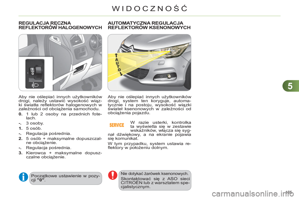 CITROEN C4 2013  Instrukcja obsługi (in Polish) 5
WIDOCZNOŚĆ
105 
   
Aby nie oślepiać innych użytkowników 
drogi, należy ustawić wysokość wiąz-
ki światła reﬂ ektorów halogenowych w 
zależności od obciążenia samochodu. 
   
0. 