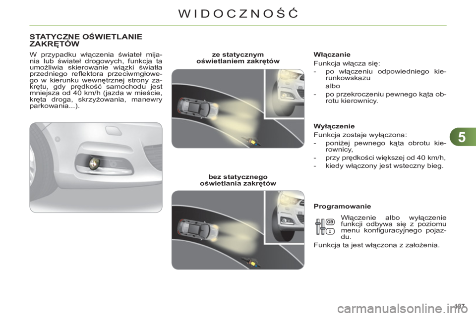 CITROEN C4 2013  Instrukcja obsługi (in Polish) 5
WIDOCZNOŚĆ
107 
STATYCZNE OŚWIETLANIE 
ZAKRĘTÓW 
 
 
W przypadku włączenia świateł mija-
nia lub świateł drogowych, funkcja ta 
umożliwia skierowanie wiązki światła 
przedniego reﬂ 