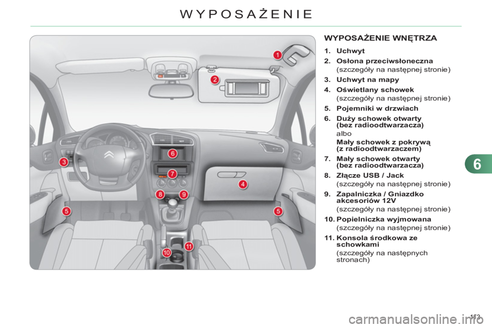 CITROEN C4 2013 Instrukcja obsługi (in Polish) 6
WYPOSAŻENIE
11 3
WYPOSAŻENIE WNĘTRZA
1. Uchwyt
2.
Osłona przeciwsłoneczna
(szczegóły na następnej stronie)
3.
Uchwyt na mapy
4.
Oświetlany schowe CITROEN C4 2013 Instrukcja obsługi (in Polish) 6
WYPOSAŻENIE
11 3
WYPOSAŻENIE WNĘTRZA
1. Uchwyt
2.
Osłona przeciwsłoneczna
(szczegóły na następnej stronie)
3.
Uchwyt na mapy
4.
Oświetlany schowe