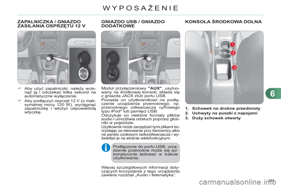 CITROEN C4 2013  Instrukcja obsługi (in Polish) 6
WYPOSAŻENIE
11 5  
ZAPALNICZKA / GNIAZDO 
ZASILANIA OSPRZĘTU 12 V 
 
 
 
�) 
 Aby użyć zapalniczki, należy wcis-
nąć ją i odczekać kilka sekund na 
automatyczne wyłączenie. 
   
�) 
 Aby 
