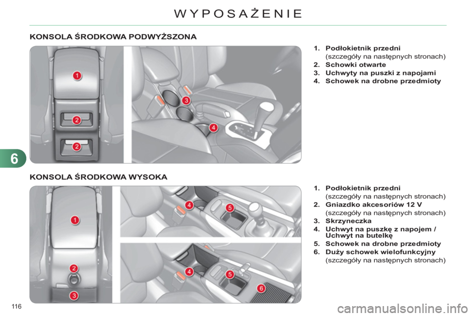 CITROEN C4 2013  Instrukcja obsługi (in Polish) 6
WYPOSAŻENIE
116 
KONSOLA ŚRODKOWA PODWYŻSZONA 
 
 
 
 
1. 
  Podłokietnik przedni 
 
 
 (szczegóły na następnych stronach) 
   
2. 
  Schowki otwarte 
 
   
3. 
  Uchwyty na puszki z napojami